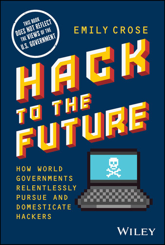 Hack to The Future: How World Governments Relentlessly Pursue and Domesticate Hackers book cover by Emily Crose