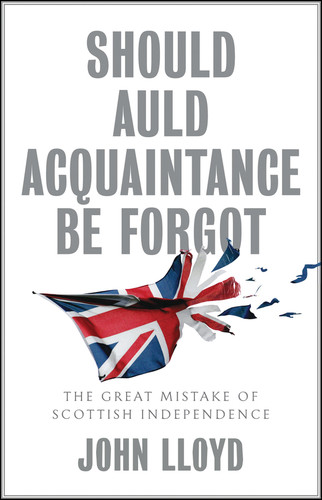 Should Auld Acquaintance Be Forgot: The Great Mistake of Scottish Independence book cover by John Lloyd
