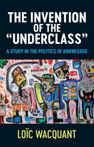 The Invention of the 'Underclass': A Study in the Politics of Knowledge book cover by Loïc Wacquant