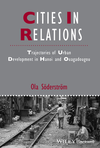 Cities in Relations: Trajectories of Urban Development in Hanoi and Ouagadougou (IJURR Studies in Urban and Social Change Book Series) book cover by Ola Söderström