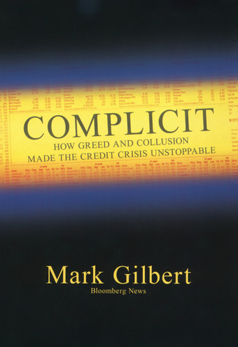 Complicit: How Greed and Collusion Made the Credit Crisis Unstoppable (Bloomberg) book cover by Mark Gilbert