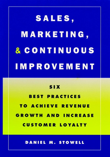 Sales, Marketing, and Continuous Improvement: Six Best Practices to Achieve Revenue Growth and Increase Customer Loyalty book cover by Daniel M. Stowell