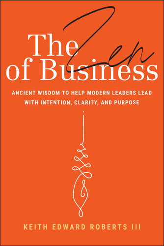 The Zen of Business: Ancient Wisdom to Help Modern Leaders Lead with Intention, Clarity, and Purpose book cover by Keith Edward Roberts, III