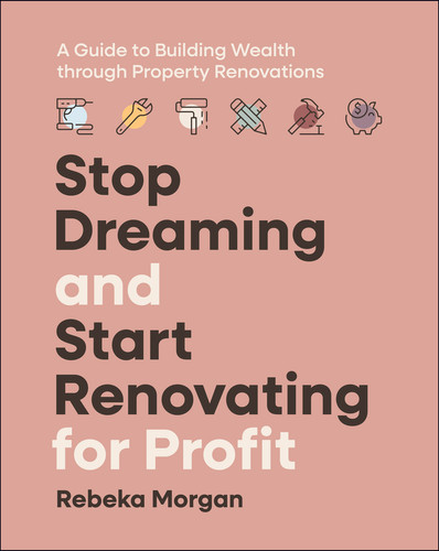 Stop Dreaming and Start Renovating for Profit: A Guide to Building Wealth through Property Renovations book cover by Rebeka Morgan