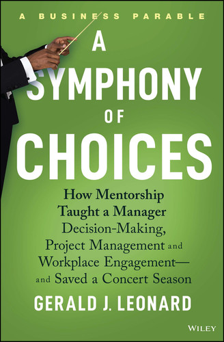A Symphony of Choices: How Mentorship Taught a Manager Decision-Making, Project Management and Workplace Engagement -- and Saved a Concert Season book cover by Gerald J. Leonard