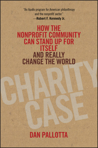 Charity Case: How the Nonprofit Community Can Stand Up For Itself and Really Change the World book cover by Dan Pallotta