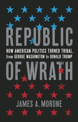 Republic of Wrath: How American Politics Turned Tribal, From George Washington to Donald Trump book cover by James. A. Morone
