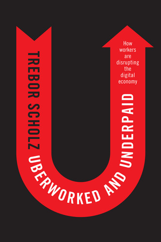 Uberworked and Underpaid: How Workers Are Disrupting the Digital Economy book cover by Trebor Scholz