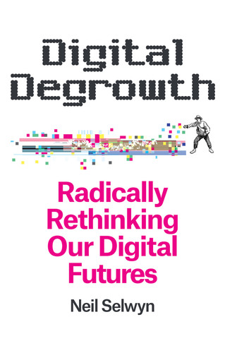 Digital Degrowth: Radically Rethinking our Digital Futures book cover by Neil Selwyn
