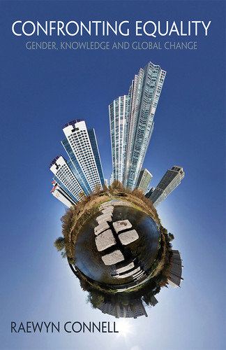 Confronting Equality: Gender, Knowledge and Global Change book cover by Raewyn Connell