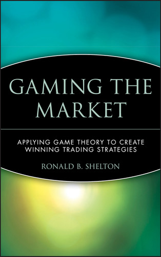 Gaming the Market: Applying Game Theory to Create Winning Trading Strategies (Wiley Finance) book cover by Ronald B. Shelton
