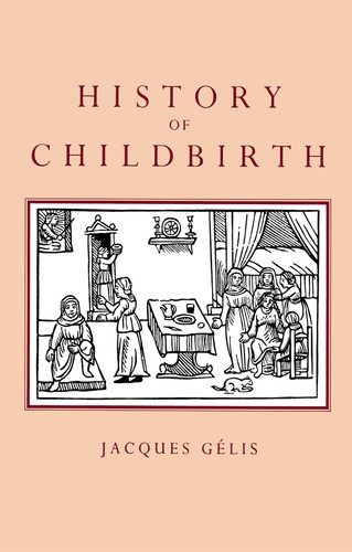 History of Childbirth: Fertility, Pregnancy and Birth in Early Modern Europe book cover by Jacques Gelis