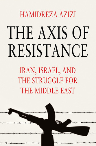 The Axis of Resistance: Iran, Israel, and the Struggle for the Middle East book cover by Hamidreza Azizi