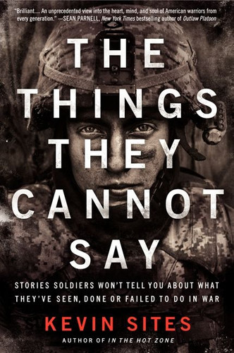 The Things They Cannot Say: Stories Soldiers Won’t Tell You About What They’ve Seen, Done or Failed to Do in War book cover by Kevin Sites