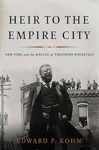 Heir to the Empire City: New York and the Making of Theodore Roosevelt book cover by Edward P Kohn