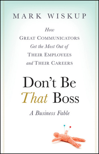 Don't Be That Boss: How Great Communicators Get the Most Out of Their Employees and Their Careers book cover by Mark Wiskup