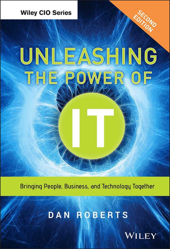 Unleashing the Power of IT: Bringing People, Business, and Technology Together (Wiley CIO) book cover by Dan Roberts
