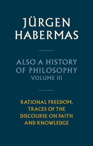 Also a History of Philosophy, Volume 3: Rational Freedom. Traces of the Discourse on Faith and Knowledge book cover by Jürgen Habermas