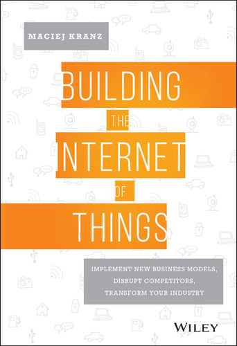 Building the Internet of Things: Implement New Business Models, Disrupt Competitors, Transform Your Industry book cover by Maciej Kranz