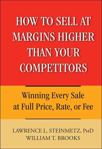 How to Sell at Margins Higher Than Your Competitors: Winning Every Sale at Full Price, Rate, or Fee book cover by Lawrence L. Steinmetz, William T. Brooks