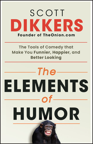 The Elements of Humor: The Tools of Comedy that Make You Funnier, Happier, and Better Looking book cover by Scott Dikkers