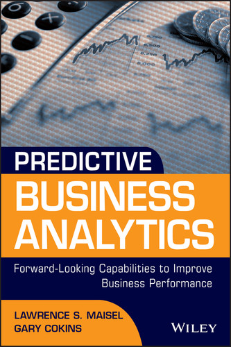 Predictive Business Analytics: Forward Looking Capabilities to Improve Business Performance (Wiley and SAS Business Series) book cover by Lawrence Maisel, Gary Cokins