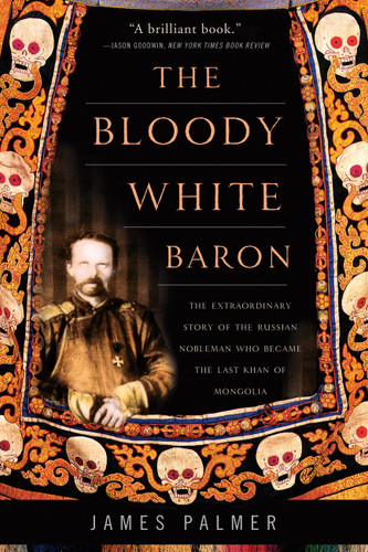 The Bloody White Baron: The Extraordinary Story of the Russian Nobleman Who Became the Last Khan of Mongolia book cover by James Palmer