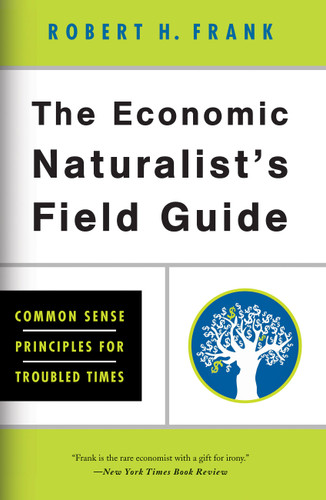 The Economic Naturalist's Field Guide: Common Sense Principles for Troubled Times book cover by Robert H. Frank