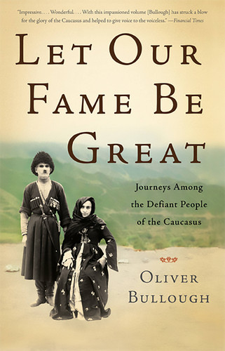 Let Our Fame Be Great: Journeys Among the Defiant People of the Caucasus book cover by Oliver Bullough