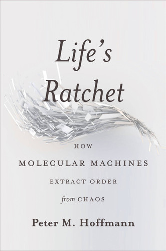 Life's Ratchet: How Molecular Machines Extract Order from Chaos book cover by Peter M Hoffmann
