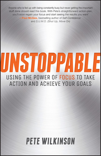 Unstoppable: Using the Power of Focus to Take Action and Achieve your Goals book cover by Pete Wilkinson