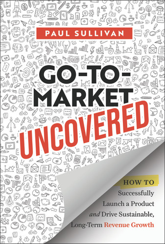 Go-To-Market Uncovered: How to Successfully Launch a Product and Drive Sustainable, Long-Term Revenue Growth book cover by Paul Sullivan