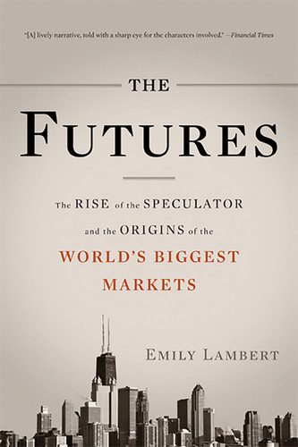 The Futures: The Rise of the Speculator and the Origins of the World's Biggest Markets book cover by Emily Lambert