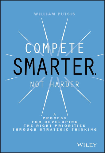 Compete Smarter, Not Harder: A Process for Developing the Right Priorities Through Strategic Thinking book cover by William Putsis