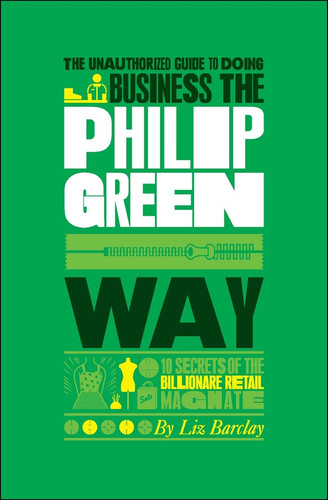 The Unauthorized Guide To Doing Business the Philip Green Way: 10 Secrets of the Billionaire Retail Magnate book cover by Liz Barclay