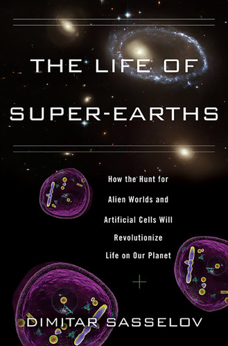 The Life of Super-Earths: How the Hunt for Alien Worlds and Artificial Cells Will Revolutionize Life on Our Planet book cover by Dimitar Sasselov