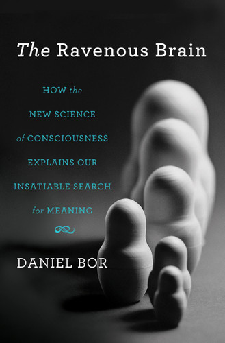 The Ravenous Brain: How the New Science of Consciousness Explains Our Insatiable Search for Meaning book cover by Daniel Bor