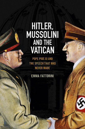 Hitler, Mussolini and the Vatican: Pope Pius XI and the Speech That was Never Made book cover by Emma Fattorini