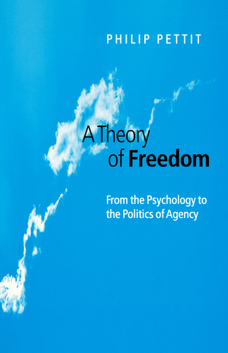 A Theory of Freedom: From the Psychology to the Politics of Agency book cover by Philip Pettit