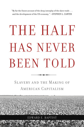 The Half Has Never Been Told: Slavery and the Making of American Capitalism book cover by Edward E Baptist