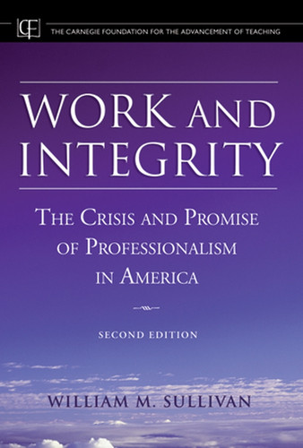 Work and Integrity: The Crisis and Promise of Professionalism in America (Jossey-Bass/Carnegie Foundation for the Advancement of Teaching) book cover by William M. Sullivan