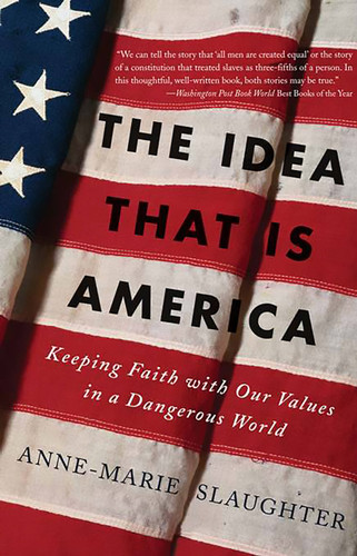 The Idea That Is America: Keeping Faith With Our Values in a Dangerous World book cover by Anne-Marie Slaughter