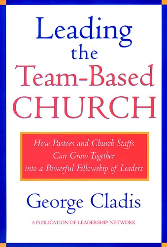 Leading the Team-Based Church: How Pastors and Church Staffs Can Grow Together into a Powerful Fellowship of Leaders A Leadership Network Publication (Jossey-Bass Leadership Network Series) book cover by George Cladis