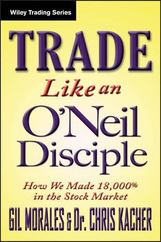 Trade Like an O'Neil Disciple: How We Made Over 18,000% in the Stock Market (Wiley Trading) book cover by Gil Morales, Chris Kacher