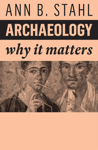 Archaeology: Why It Matters (Why It Matters) book cover by Ann B. Stahl