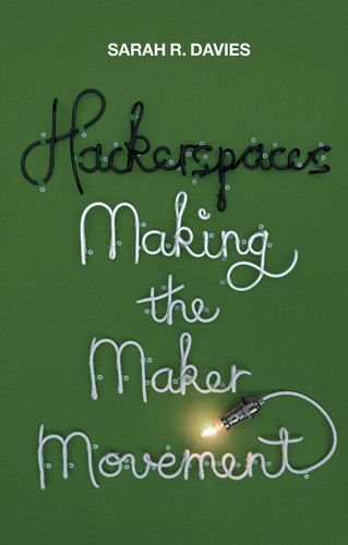 Hackerspaces: Making the Maker Movement book cover by Sarah R. Davies