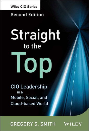 Straight to the Top: CIO Leadership in a Mobile, Social, and Cloud-based World (Wiley CIO) book cover by Gregory S. Smith