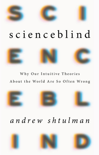 Scienceblind: Why Our Intuitive Theories About the World Are So Often Wrong book cover by Andrew Shtulman