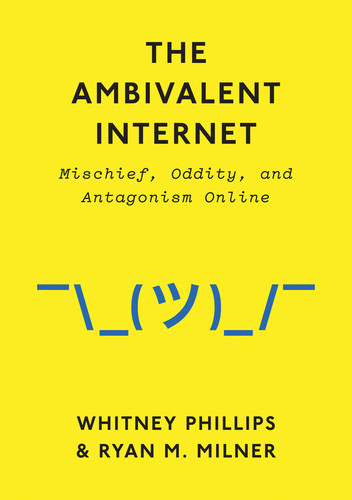 The Ambivalent Internet: Mischief, Oddity, and Antagonism Online book cover by Whitney Phillips, Ryan M. Milner