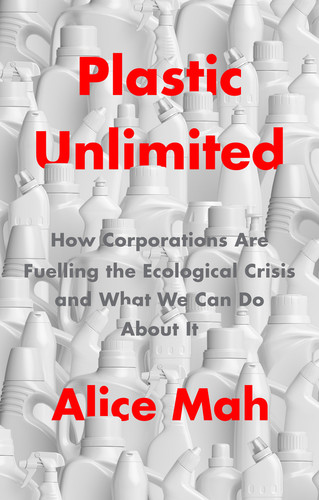 Plastic Unlimited: How Corporations Are Fuelling the Ecological Crisis and What We Can Do About It book cover by Alice Mah